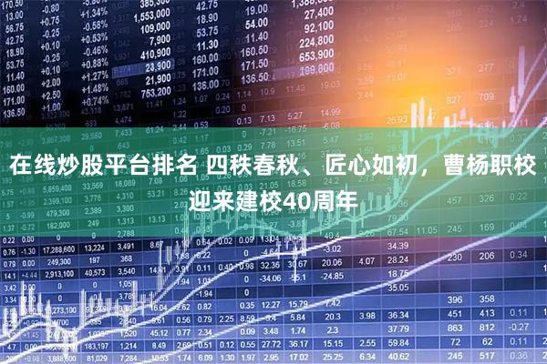 在线炒股平台排名 四秩春秋、匠心如初，曹杨职校迎来建校40周年