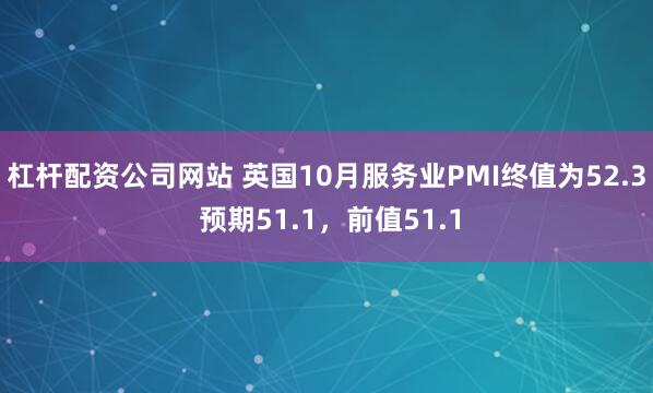 杠杆配资公司网站 英国10月服务业PMI终值为52.3 预期51.1，前值51.1