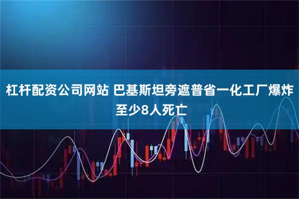 杠杆配资公司网站 巴基斯坦旁遮普省一化工厂爆炸 至少8人死亡